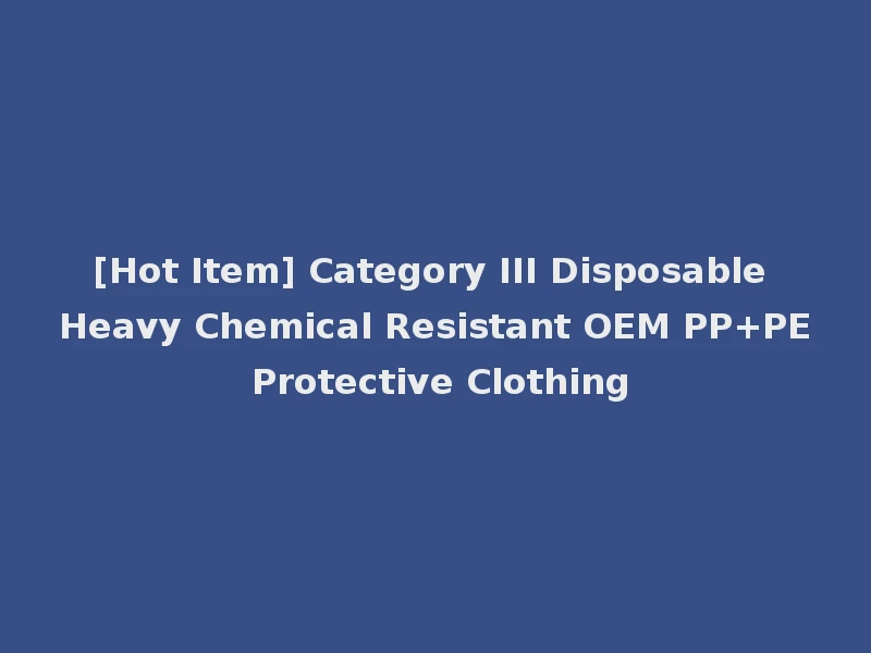 [Hot Item] Category III Disposable Heavy Chemical Resistant OEM PP+PE Protective Clothing