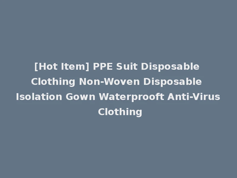 [Hot Item] PPE Suit Disposable Clothing Non-Woven Disposable Isolation Gown Waterprooft Anti-Virus Clothing