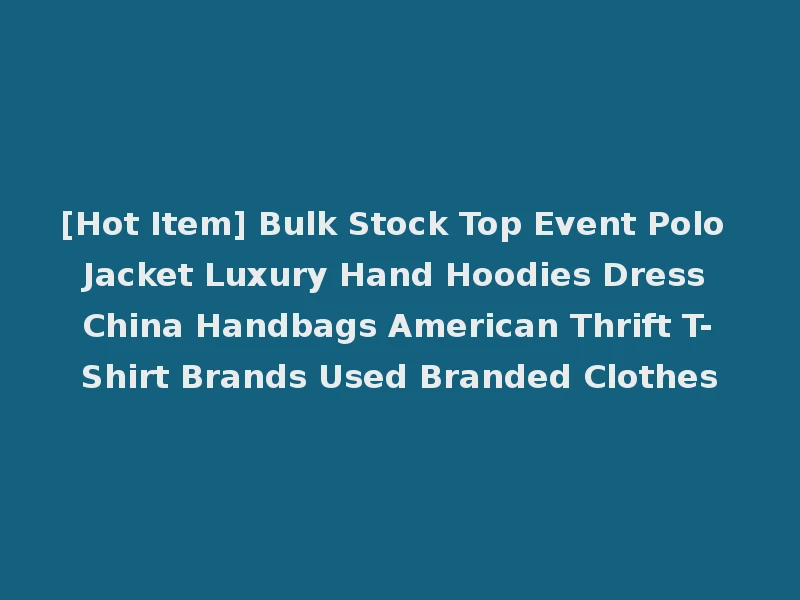 [Hot Item] Bulk Stock Top Event Polo Jacket Luxury Hand Hoodies Dress China Handbags American Thrift T-Shirt Brands Used Branded Clothes