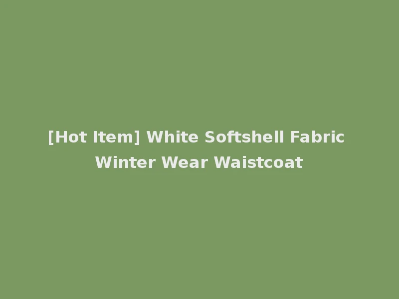 [Hot Item] White Softshell Fabric Winter Wear Waistcoat