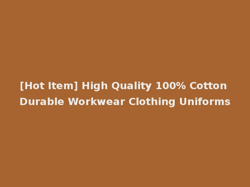 [Hot Item] High Quality 100% Cotton Durable Workwear Clothing Uniforms