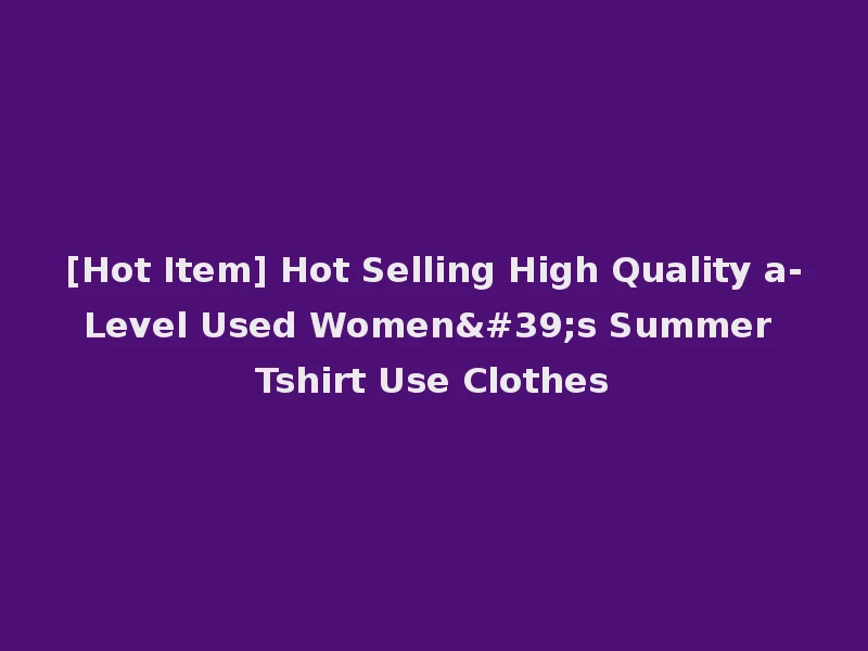 [Hot Item] Hot Selling High Quality a-Level Used Women's Summer Tshirt Use Clothes
