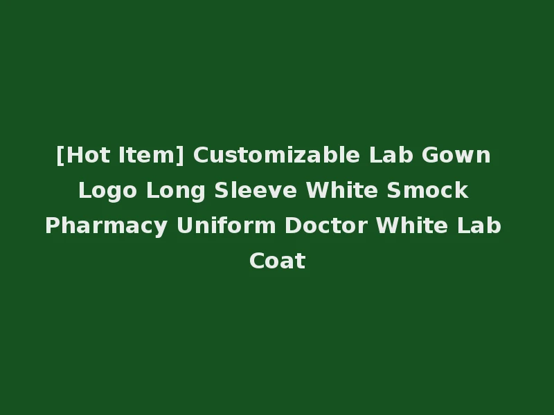 [Hot Item] Customizable Lab Gown Logo Long Sleeve White Smock Pharmacy Uniform Doctor White Lab Coat