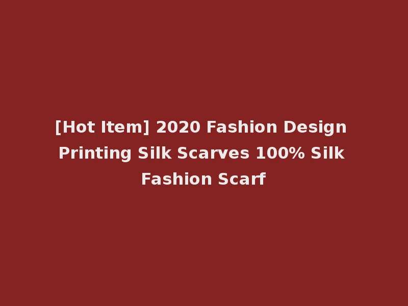 [Hot Item] 2020 Fashion Design Printing Silk Scarves 100% Silk Fashion Scarf