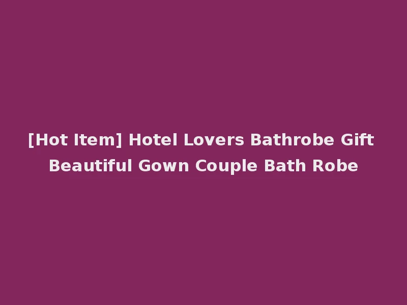 [Hot Item] Hotel Lovers Bathrobe Gift Beautiful Gown Couple Bath Robe