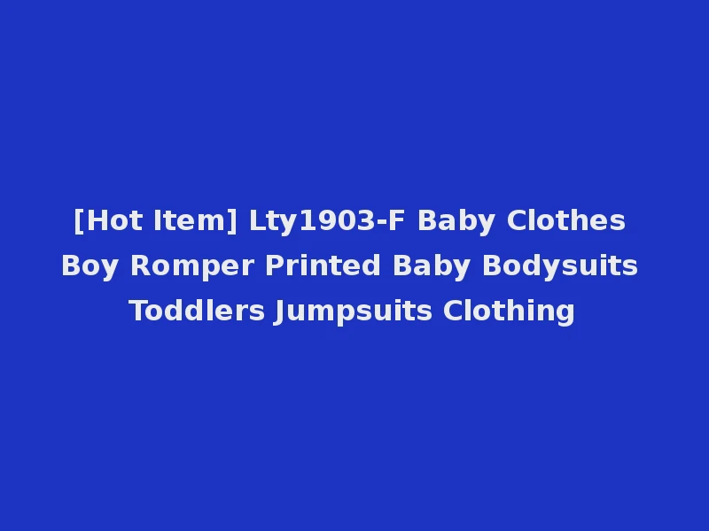 [Hot Item] Lty1903-F Baby Clothes Boy Romper Printed Baby Bodysuits Toddlers Jumpsuits Clothing