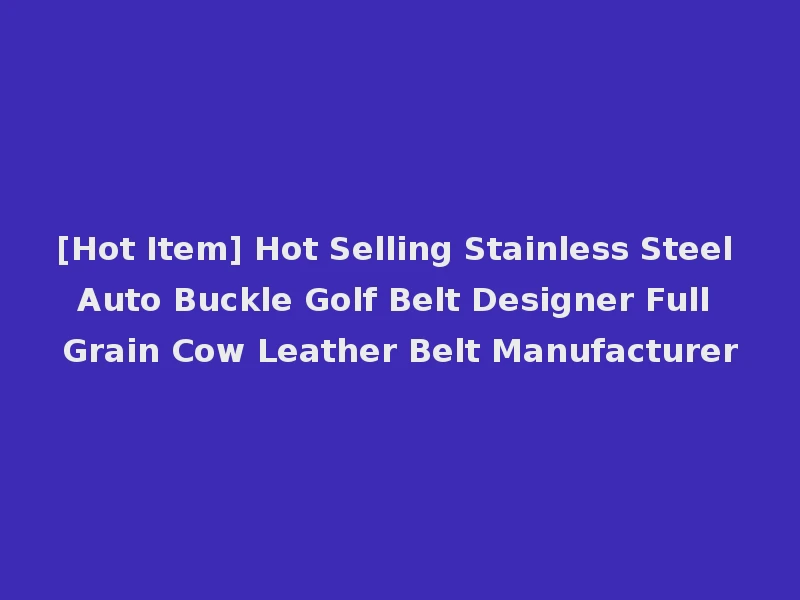 [Hot Item] Hot Selling Stainless Steel Auto Buckle Golf Belt Designer Full Grain Cow Leather Belt Manufacturer