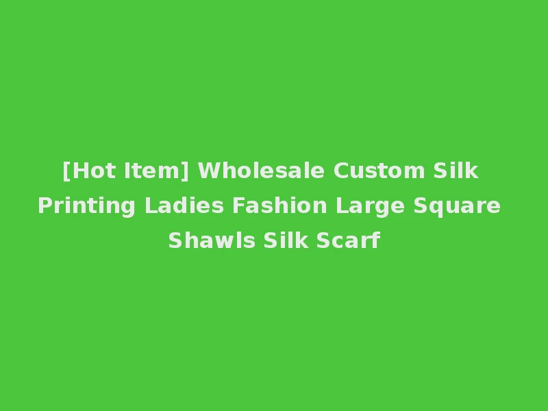 [Hot Item] Wholesale Custom Silk Printing Ladies Fashion Large Square Shawls Silk Scarf