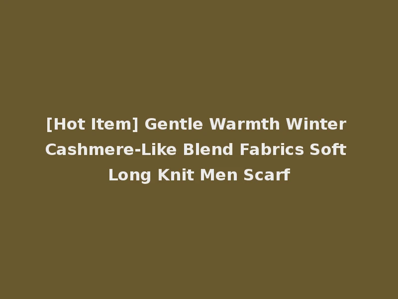 [Hot Item] Gentle Warmth Winter Cashmere-Like Blend Fabrics Soft Long Knit Men Scarf