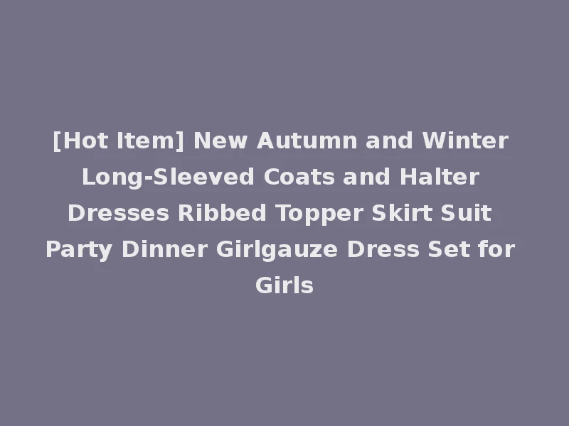 [Hot Item] New Autumn and Winter Long-Sleeved Coats and Halter Dresses Ribbed Topper Skirt Suit Party Dinner Girlgauze Dress Set for Girls