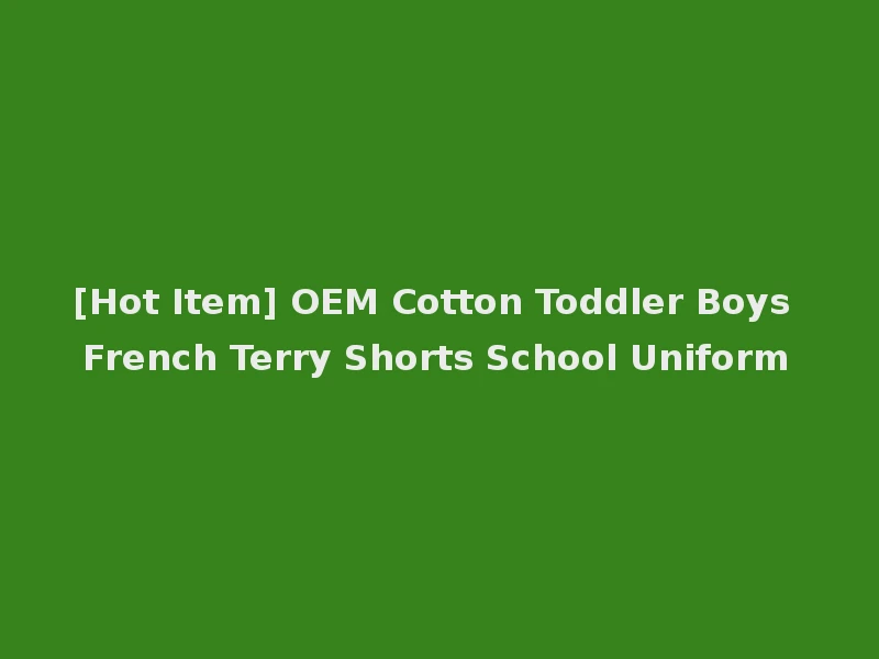 [Hot Item] OEM Cotton Toddler Boys French Terry Shorts School Uniform