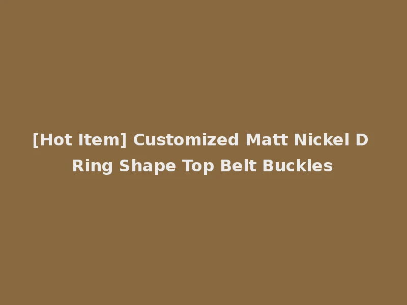 [Hot Item] Customized Matt Nickel D Ring Shape Top Belt Buckles