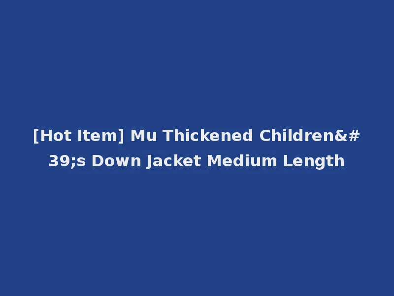 [Hot Item] Mu Thickened Children's Down Jacket Medium Length