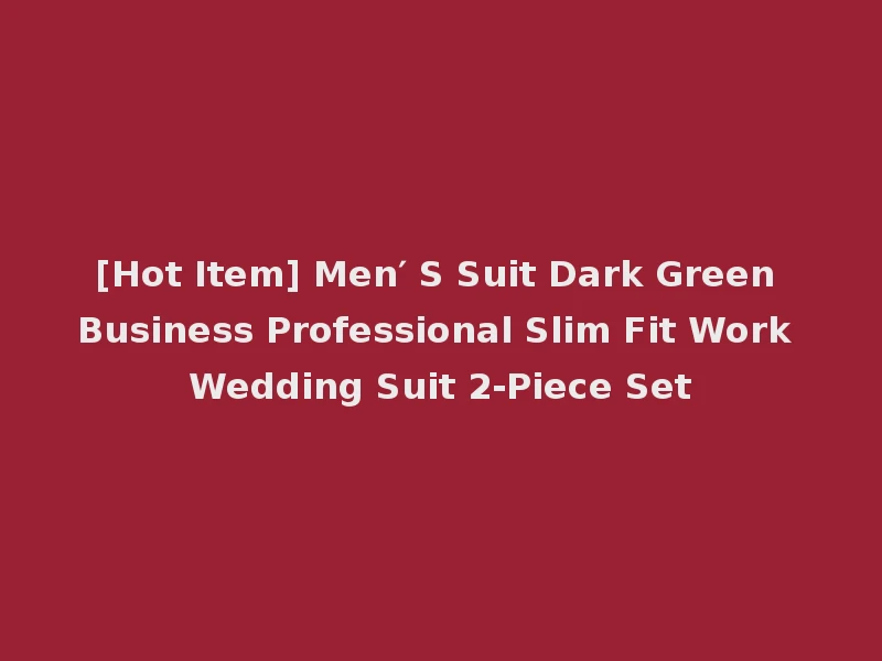 [Hot Item] Men′ S Suit Dark Green Business Professional Slim Fit Work Wedding Suit 2-Piece Set