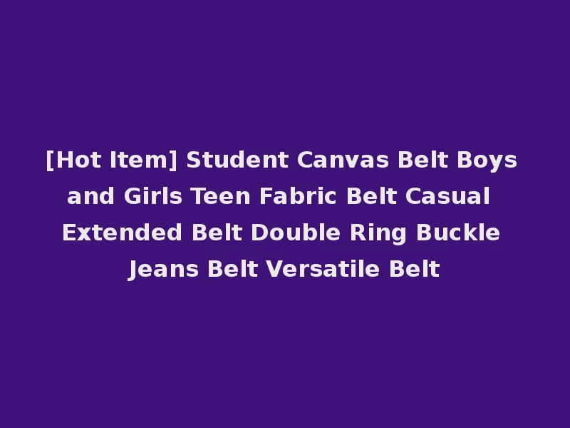 [Hot Item] Student Canvas Belt Boys and Girls Teen Fabric Belt Casual Extended Belt Double Ring Buckle Jeans Belt Versatile Belt