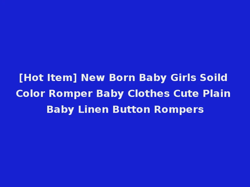 [Hot Item] New Born Baby Girls Soild Color Romper Baby Clothes Cute Plain Baby Linen Button Rompers
