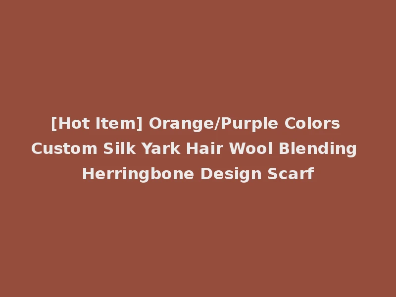 [Hot Item] Orange/Purple Colors Custom Silk Yark Hair Wool Blending Herringbone Design Scarf