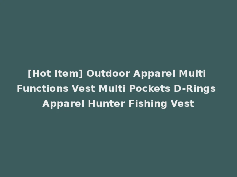 [Hot Item] Outdoor Apparel Multi Functions Vest Multi Pockets D-Rings Apparel Hunter Fishing Vest