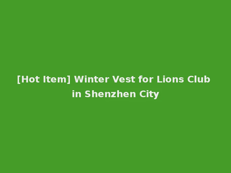 [Hot Item] Winter Vest for Lions Club in Shenzhen City