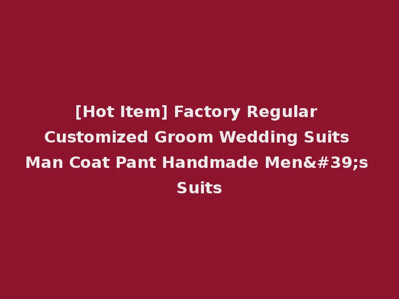 [Hot Item] Factory Regular Customized Groom Wedding Suits Man Coat Pant Handmade Men's Suits