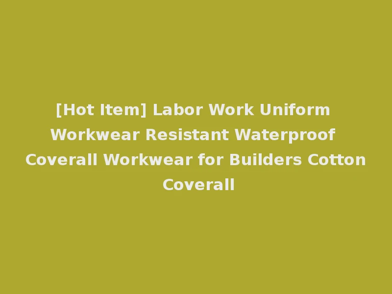 [Hot Item] Labor Work Uniform Workwear Resistant Waterproof Coverall Workwear for Builders Cotton Coverall