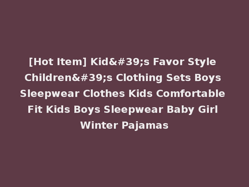 [Hot Item] Kid's Favor Style Children's Clothing Sets Boys Sleepwear Clothes Kids Comfortable Fit Kids Boys Sleepwear Baby Girl Winter Pajamas