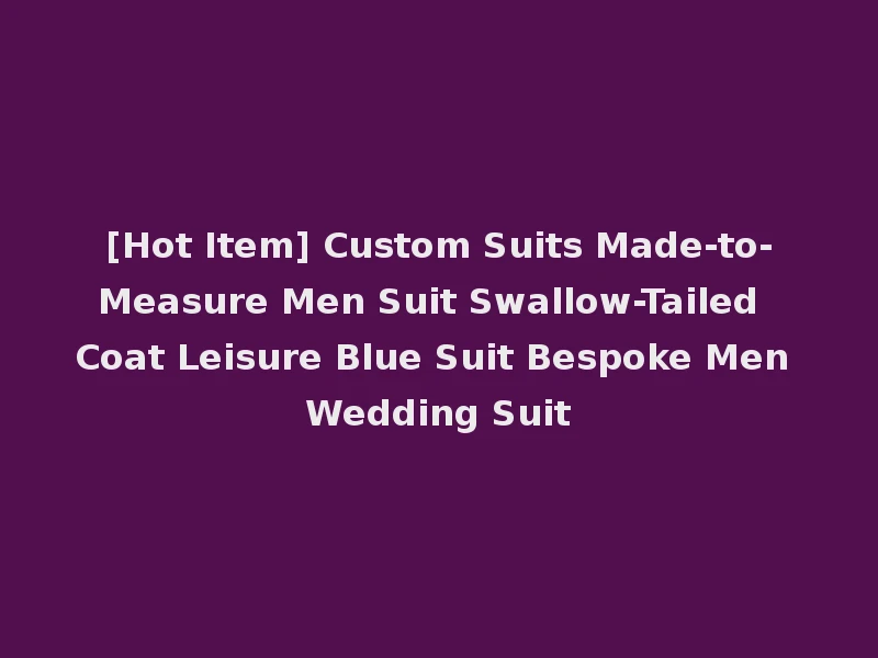 [Hot Item] Custom Suits Made-to-Measure Men Suit Swallow-Tailed Coat Leisure Blue Suit Bespoke Men Wedding Suit