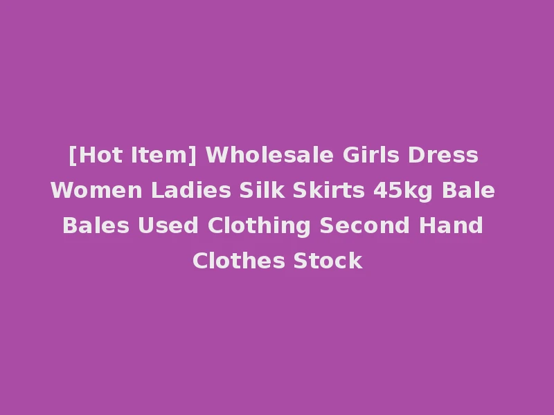 [Hot Item] Wholesale Girls Dress Women Ladies Silk Skirts 45kg Bale Bales Used Clothing Second Hand Clothes Stock