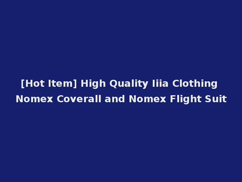 [Hot Item] High Quality Iiia Clothing Nomex Coverall and Nomex Flight Suit