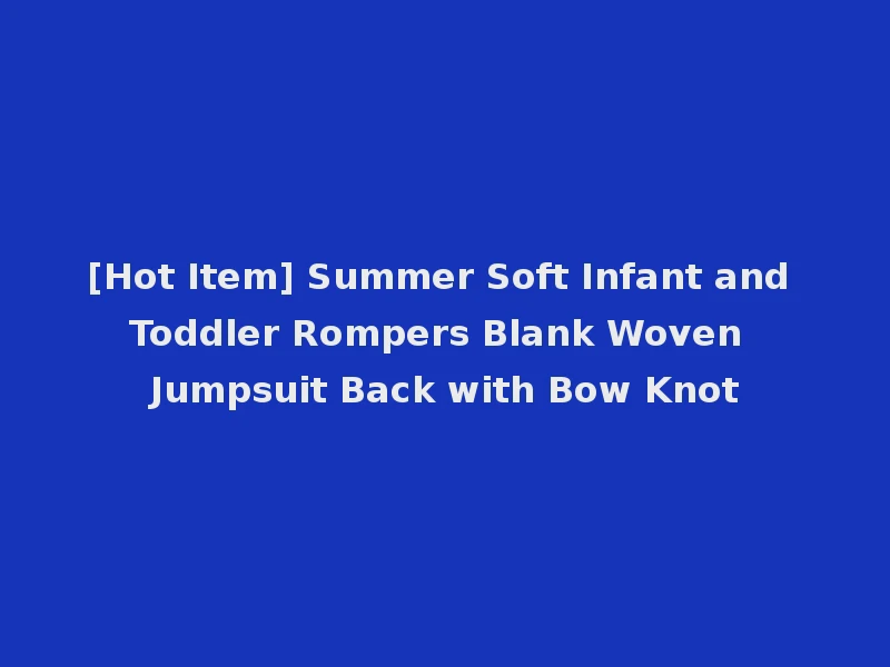 [Hot Item] Summer Soft Infant and Toddler Rompers Blank Woven Jumpsuit Back with Bow Knot