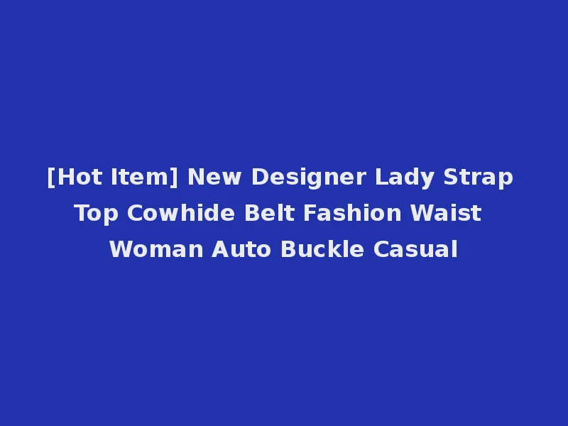[Hot Item] New Designer Lady Strap Top Cowhide Belt Fashion Waist Woman Auto Buckle Casual