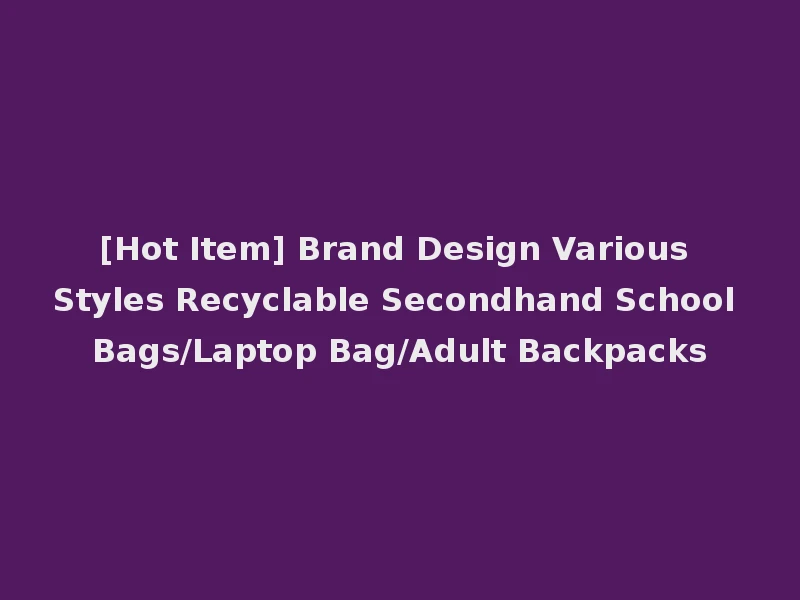 [Hot Item] Brand Design Various Styles Recyclable Secondhand School Bags/Laptop Bag/Adult Backpacks