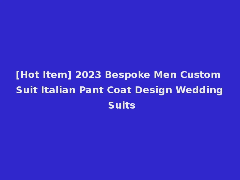 [Hot Item] 2023 Bespoke Men Custom Suit Italian Pant Coat Design Wedding Suits