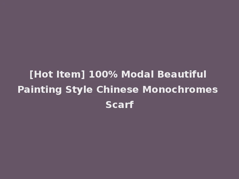 [Hot Item] 100% Modal Beautiful Painting Style Chinese Monochromes Scarf
