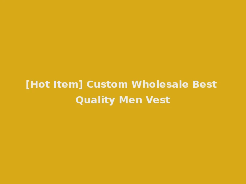 [Hot Item] Custom Wholesale Best Quality Men Vest