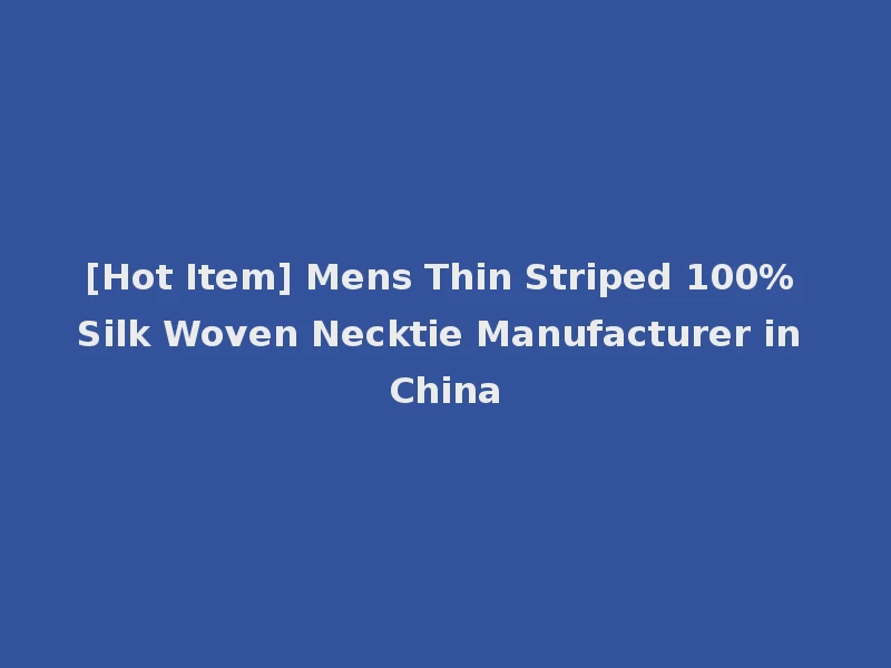 [Hot Item] Mens Thin Striped 100% Silk Woven Necktie Manufacturer in China