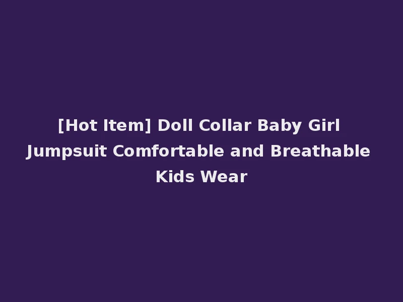 [Hot Item] Doll Collar Baby Girl Jumpsuit Comfortable and Breathable Kids Wear