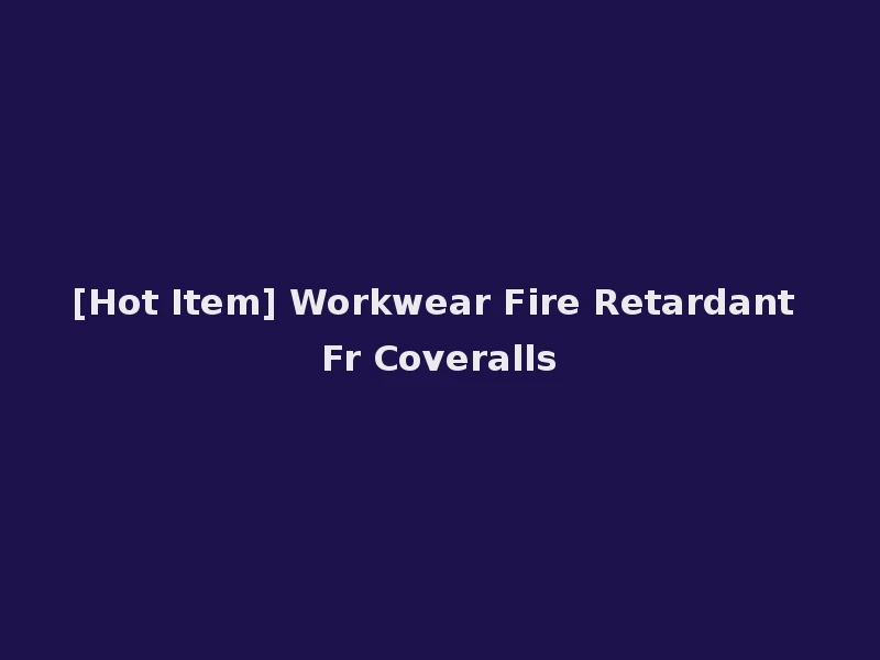 [Hot Item] Workwear Fire Retardant Fr Coveralls