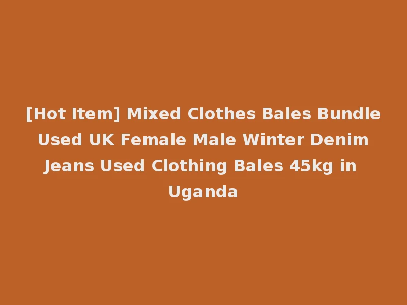 [Hot Item] Mixed Clothes Bales Bundle Used UK Female Male Winter Denim Jeans Used Clothing Bales 45kg in Uganda