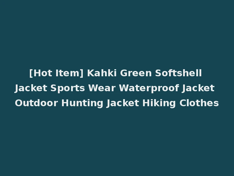 [Hot Item] Kahki Green Softshell Jacket Sports Wear Waterproof Jacket Outdoor Hunting Jacket Hiking Clothes