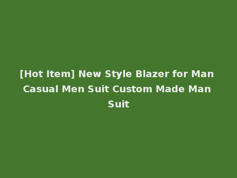 [Hot Item] New Style Blazer for Man Casual Men Suit Custom Made Man Suit