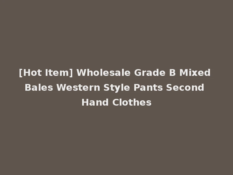 [Hot Item] Wholesale Grade B Mixed Bales Western Style Pants Second Hand Clothes