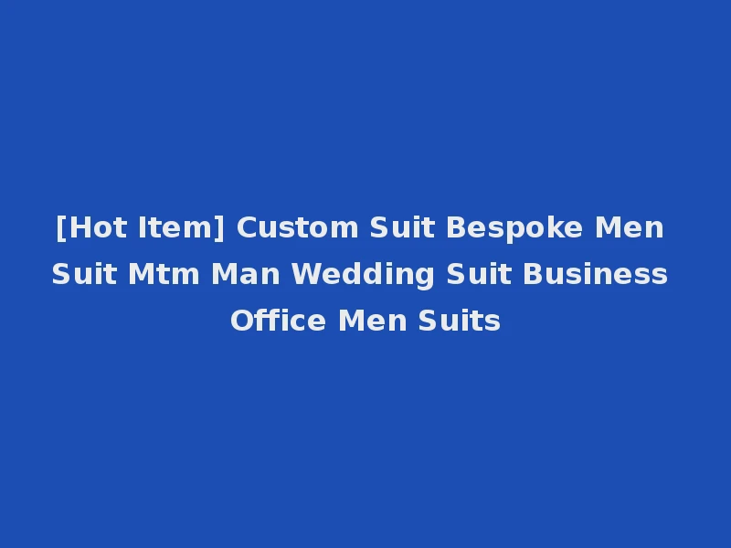 [Hot Item] Custom Suit Bespoke Men Suit Mtm Man Wedding Suit Business Office Men Suits