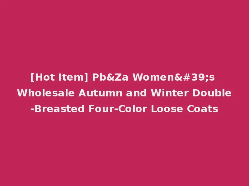 [Hot Item] Pb&Za Women's Wholesale Autumn and Winter Double-Breasted Four-Color Loose Coats