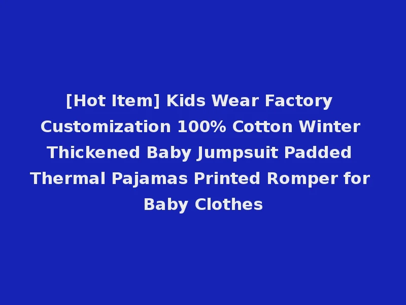 [Hot Item] Kids Wear Factory Customization 100% Cotton Winter Thickened Baby Jumpsuit Padded Thermal Pajamas Printed Romper for Baby Clothes
