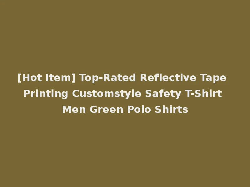 [Hot Item] Top-Rated Reflective Tape Printing Customstyle Safety T-Shirt Men Green Polo Shirts