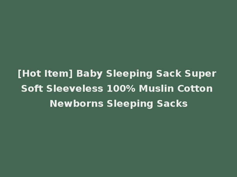 [Hot Item] Baby Sleeping Sack Super Soft Sleeveless 100% Muslin Cotton Newborns Sleeping Sacks