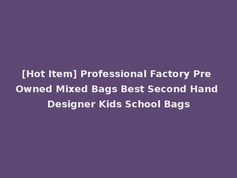 [Hot Item] Professional Factory Pre Owned Mixed Bags Best Second Hand Designer Kids School Bags