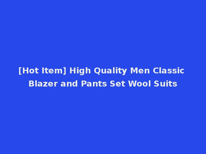 [Hot Item] High Quality Men Classic Blazer and Pants Set Wool Suits