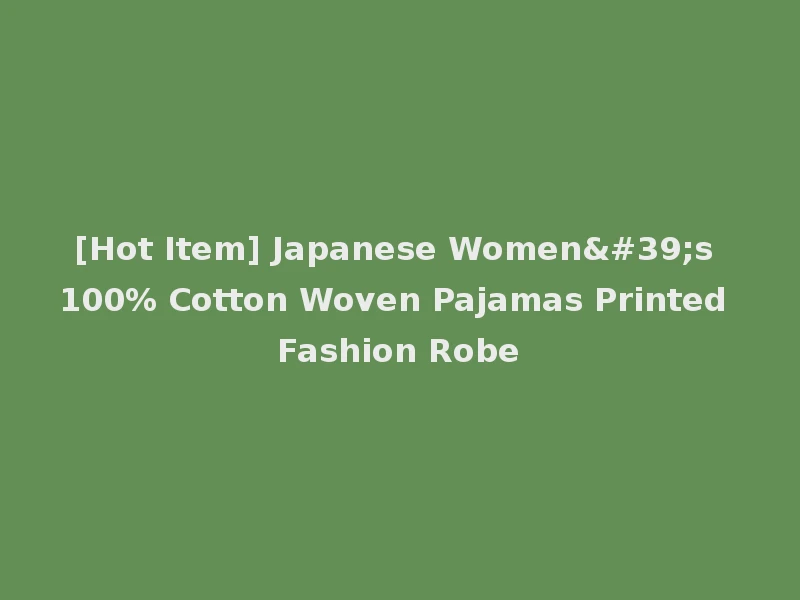[Hot Item] Japanese Women's 100% Cotton Woven Pajamas Printed Fashion Robe